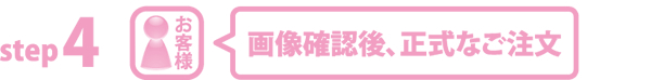 step4 画像確認後、正式なご注文