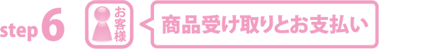 step6 商品受け取りとお支払い