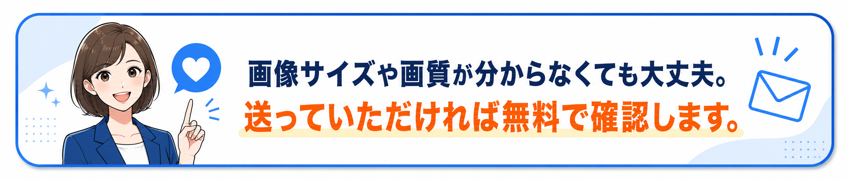 画像サイズや画質が分からなくても大丈夫。送っていただければ無料で確認します。